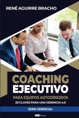Coaching Ejecutivo para Equipos Autodirigidos: 20 Claves para una gerencia 4.0